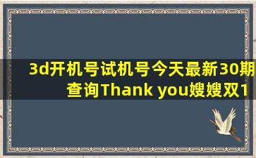 3d开机号试机号今天最新30期查询Thank you嫂嫂双1